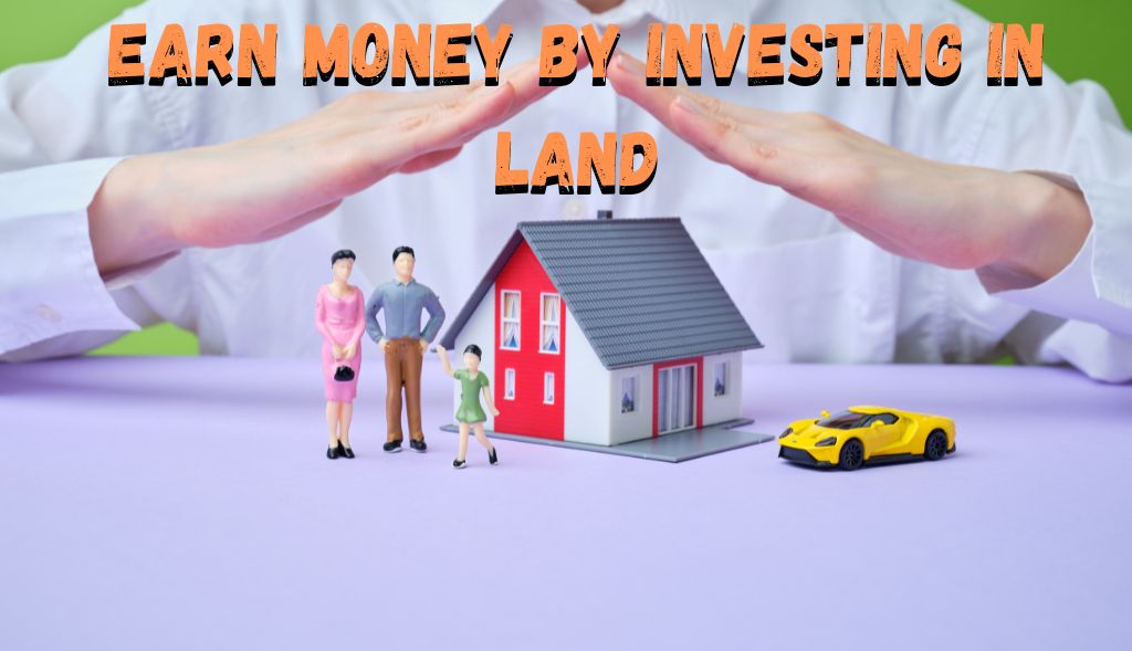 Earn Money By Investing In Land