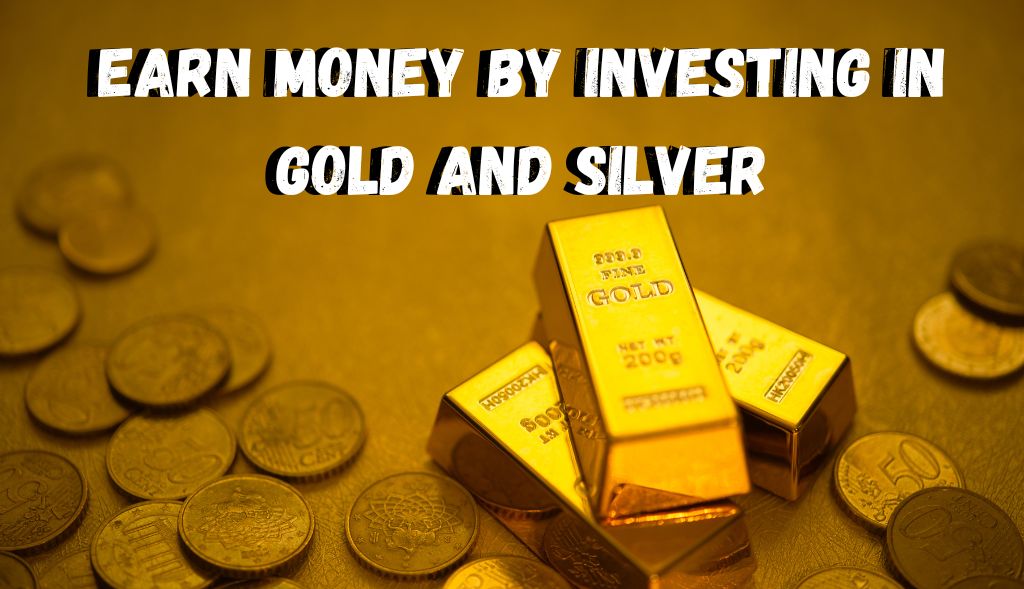 Earn money by investing in Gold and Silver